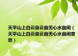 天平山上白云泉云自无心水自闲（天平山上白云泉云自无心水自闲意思）