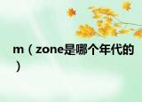 m（zone是哪个年代的）