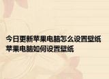 今日更新苹果电脑怎么设置壁纸 苹果电脑如何设置壁纸