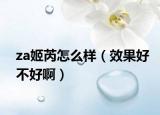 za姬芮怎么样（效果好不好啊）