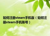 如何注册steam手机版（如何注册steam手机账号）
