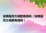 张鹤瑶膏方减肥有用吗（张鹤瑶膏方减肥有用吗）