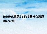fob什么意思?（FoB是什么意思简介介绍）