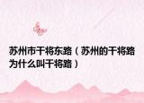苏州市干将东路（苏州的干将路为什么叫干将路）
