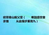 欲翠青山起父茔（　　难别盛世舍亲情  　　从此慢步重宵九）