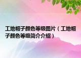 工地帽子颜色等级图片（工地帽子颜色等级简介介绍）