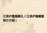 江浙沪是指哪儿（江浙沪指哪里简介介绍）