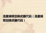 流星蝴蝶剑换武器代码（流星蝴蝶剑换武器代码）