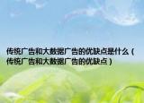 传统广告和大数据广告的优缺点是什么（传统广告和大数据广告的优缺点）