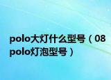 polo大灯什么型号（08polo灯泡型号）
