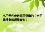 电子元件参数哪里查询的（电子元件参数哪里查询）