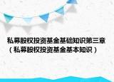 私募股权投资基金基础知识第三章（私募股权投资基金基本知识）