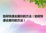 如何快速去痘印的方法（如何快速去痘印的方法）