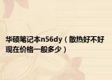 华硕笔记本n56dy（散热好不好 现在价格一般多少）