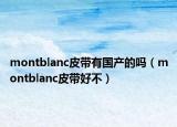 montblanc皮带有国产的吗（montblanc皮带好不）