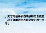 小天才电话手表自动接听怎么设置（小天才电话手表自动接听怎么关闭）