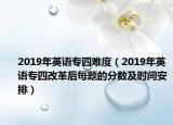 2019年英语专四难度（2019年英语专四改革后每题的分数及时间安排）