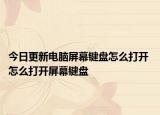 今日更新电脑屏幕键盘怎么打开 怎么打开屏幕键盘