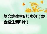 复合维生素B片功效（复合维生素B片）