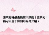 氢氧化钙是否能做干燥剂（氢氧化钙可以当干燥剂吗简介介绍）