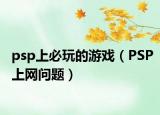 psp上必玩的游戏（PSP上网问题）