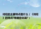 诗经的主要特点是什么（《诗经》的特点?有哪些名篇?）