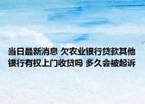 当日最新消息 欠农业银行贷款其他银行有权上门收贷吗 多久会被起诉
