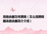 用路由器怎样蹭网（怎么用蹭网器连路由器简介介绍）