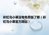 彩虹岛小草没有免费版了那（彩虹岛小草官方网站）