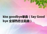 kiss goodbye单曲（Say Goodbye 全球热恋主题曲）