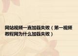 网站视频一直加载失败（第一视频教程网为什么加载失败）