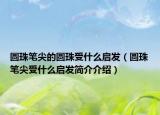 圆珠笔尖的圆珠受什么启发（圆珠笔尖受什么启发简介介绍）