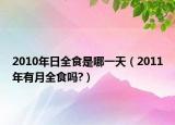 2010年日全食是哪一天（2011年有月全食吗?）