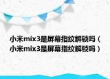 小米mix3是屏幕指纹解锁吗（小米mix3是屏幕指纹解锁吗）