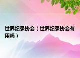 世界纪录协会（世界纪录协会有用吗）