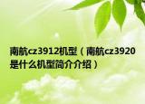 南航cz3912机型（南航cz3920是什么机型简介介绍）