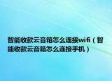 智能收款云音箱怎么连接wifi（智能收款云音箱怎么连接手机）