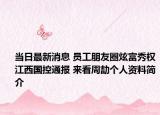 当日最新消息 员工朋友圈炫富秀权江西国控通报 来看周劼个人资料简介