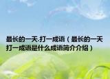 最长的一天.打一成语（最长的一天打一成语是什么成语简介介绍）