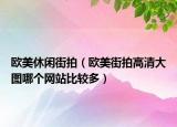 欧美休闲街拍（欧美街拍高清大图哪个网站比较多）