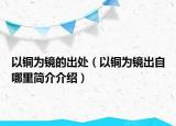 以铜为镜的出处（以铜为镜出自哪里简介介绍）
