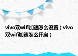 vivo双wifi加速怎么设置（vivo双wifi加速怎么开启）