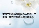 华为手机怎么导出联系人到另一个手机（华为手机怎么导出联系人）