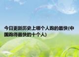 今日更新历史上哪个人跑的最快(中国跑得最快的十个人)