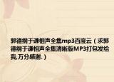 郭德纲于谦相声全集mp3百度云（求郭德纲于谦相声全集清晰版MP3打包发给我,万分感谢.）