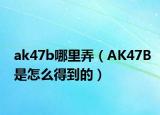 ak47b哪里弄（AK47B是怎么得到的）