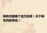 锅包肉是哪个地方的菜（关于锅包肉的传说）