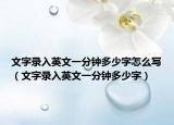 文字录入英文一分钟多少字怎么写（文字录入英文一分钟多少字）