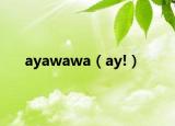 ayawawa（ay!）