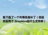 我下载了一个传奇装备补丁（但是里面有个 Graphics是什么文件啊）